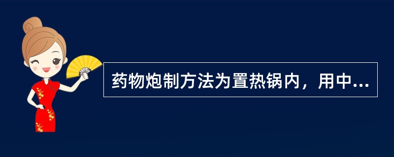 药物炮制方法为置热锅内，用中火炒至表面微熔，喷洒辅料炒干，立即取出摊开的是