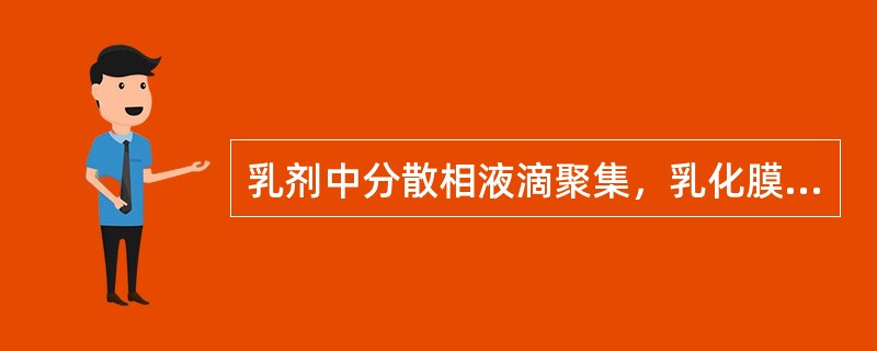 乳剂中分散相液滴聚集，乳化膜破裂，液滴合并，形成不相混溶两液层的现象是