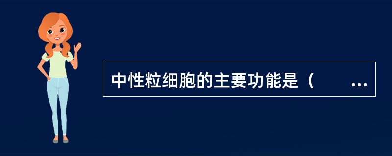 中性粒细胞的主要功能是（　　）。