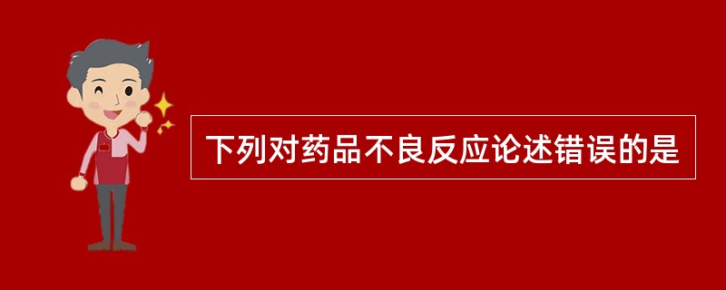 下列对药品不良反应论述错误的是