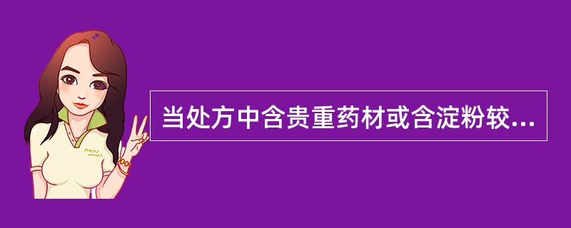 当处方中含贵重药材或含淀粉较多的药材时，适宜制成的颗粒剂是