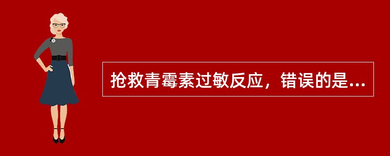 抢救青霉素过敏反应，错误的是（　　）。