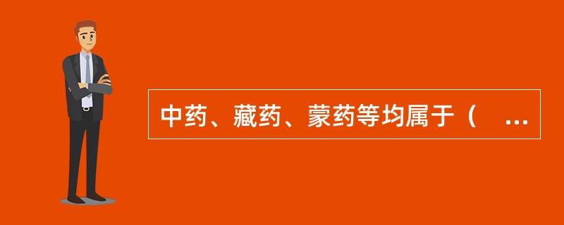 中药、藏药、蒙药等均属于（　　）。 