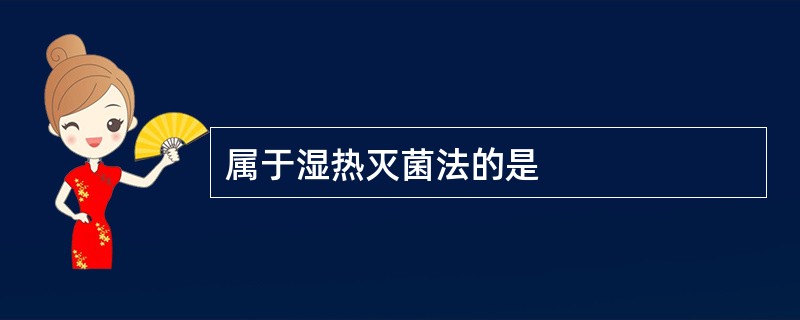 属于湿热灭菌法的是
