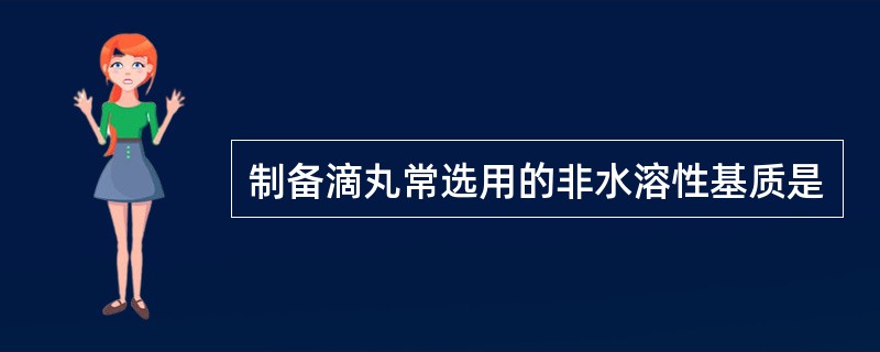 制备滴丸常选用的非水溶性基质是