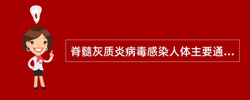 脊髓灰质炎病毒感染人体主要通过（　　）。