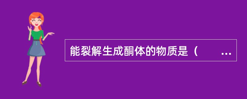 能裂解生成酮体的物质是（　　）。 