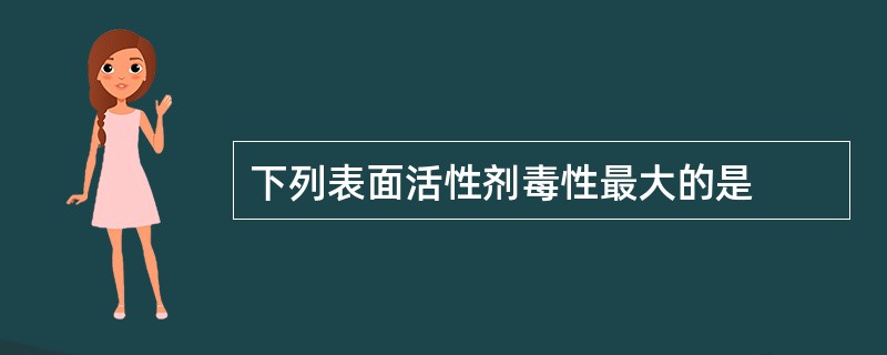 下列表面活性剂毒性最大的是