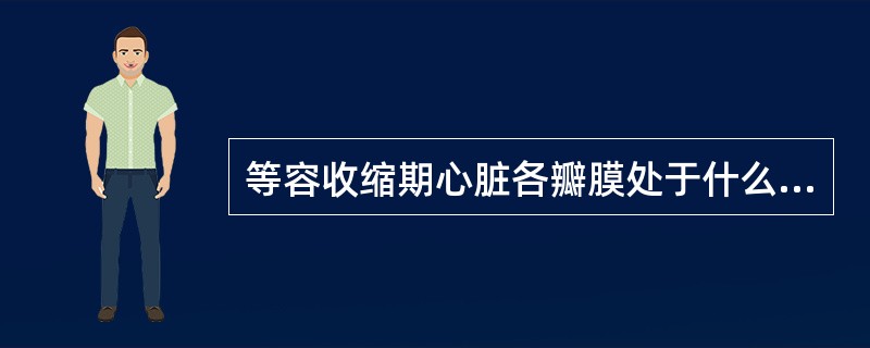 等容收缩期心脏各瓣膜处于什么状态？（　　）