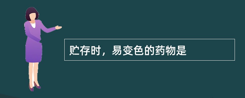 贮存时，易变色的药物是