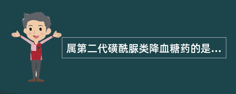 属第二代磺酰脲类降血糖药的是（　　）。 