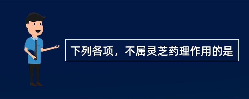 下列各项，不属灵芝药理作用的是