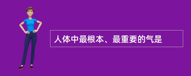 人体中最根本、最重要的气是