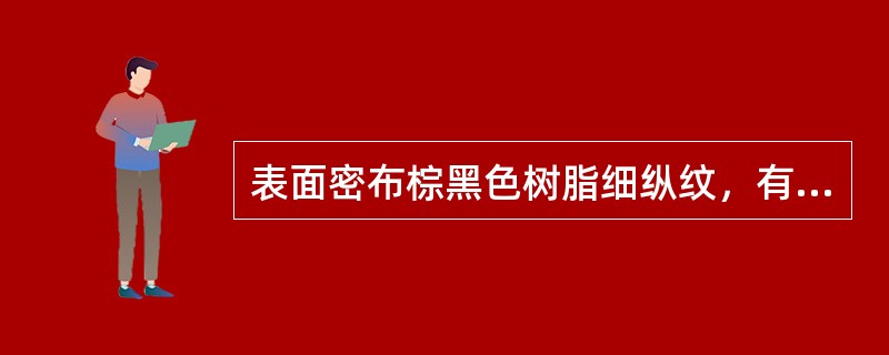 表面密布棕黑色树脂细纵纹，有特异香气，味微苦。此药材是