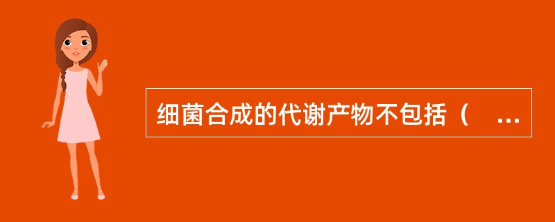 细菌合成的代谢产物不包括（　　）。