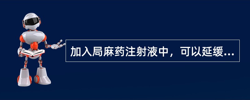 加入局麻药注射液中，可以延缓局麻药的吸收，减少吸收中毒的可能性，同时又可延长局麻药作用时间的是（　　）。 