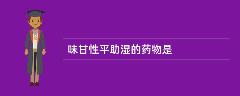 味甘性平助湿的药物是