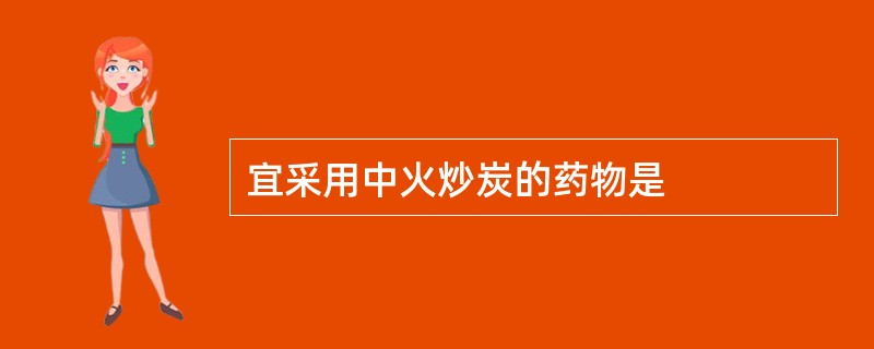 宜采用中火炒炭的药物是