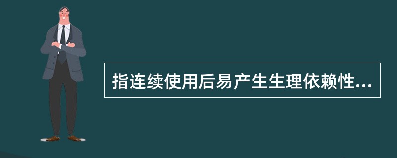 指连续使用后易产生生理依赖性，能够成瘾癖的药品是