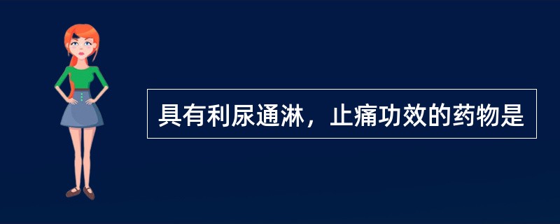 具有利尿通淋，止痛功效的药物是