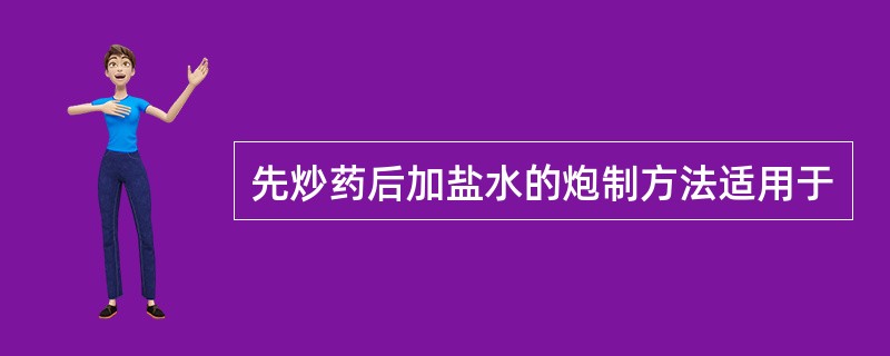 先炒药后加盐水的炮制方法适用于