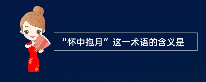 “怀中抱月”这一术语的含义是