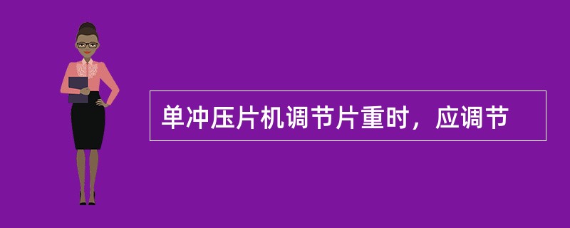 单冲压片机调节片重时，应调节