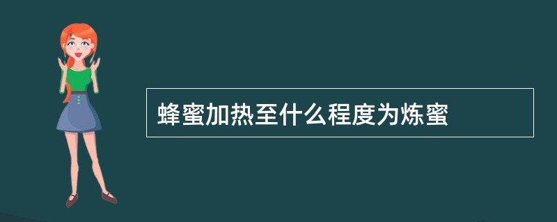 蜂蜜加热至什么程度为炼蜜