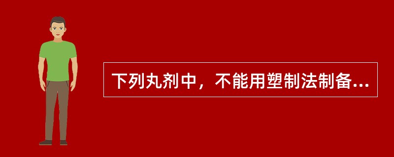 下列丸剂中，不能用塑制法制备的是