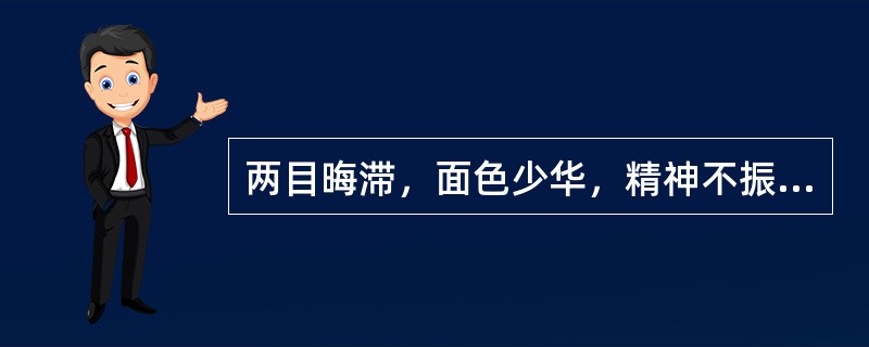 两目晦滞，面色少华，精神不振，思维迟钝，少气懒言，肌肉松软，动作迟缓，属于