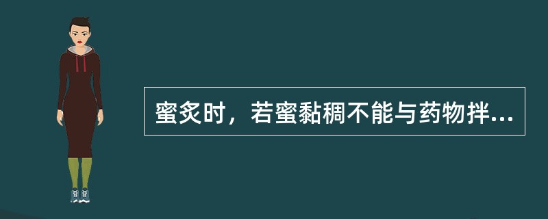 蜜炙时，若蜜黏稠不能与药物拌匀，可以