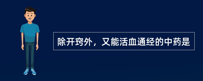 除开窍外，又能活血通经的中药是