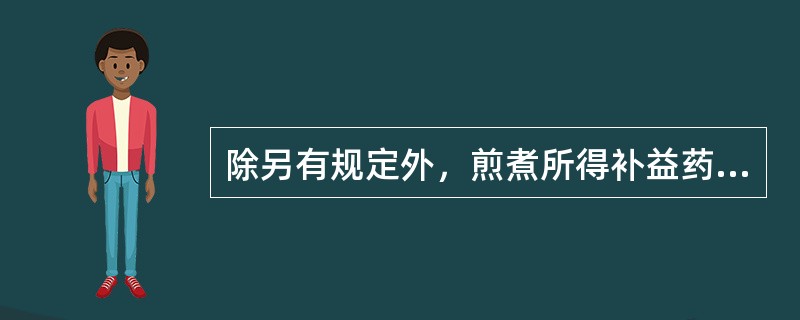 除另有规定外，煎煮所得补益药汤剂的相对密度应不低于