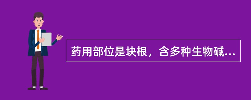 药用部位是块根，含多种生物碱成分的药材是