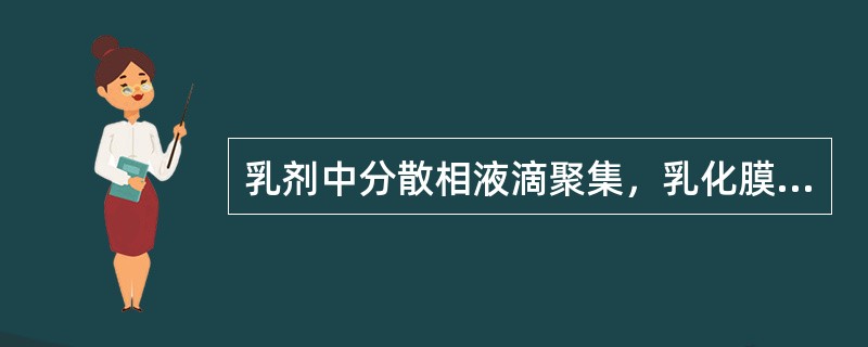 乳剂中分散相液滴聚集，乳化膜破裂，液滴合并，形成不相混溶两液层的现象称为