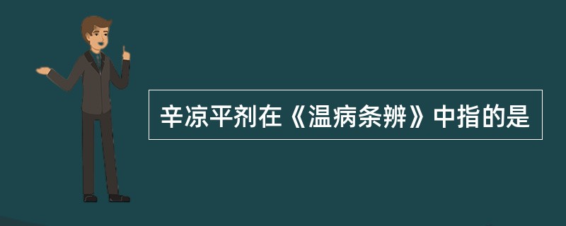 辛凉平剂在《温病条辨》中指的是