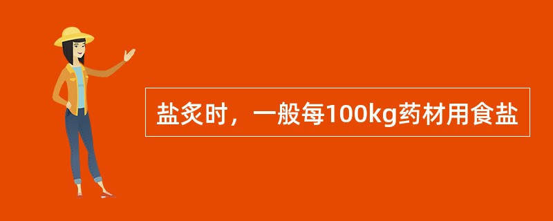 盐炙时，一般每100kg药材用食盐