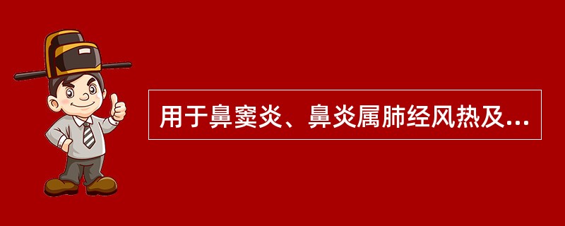 用于鼻窦炎、鼻炎属肺经风热及胆腑郁热证的是