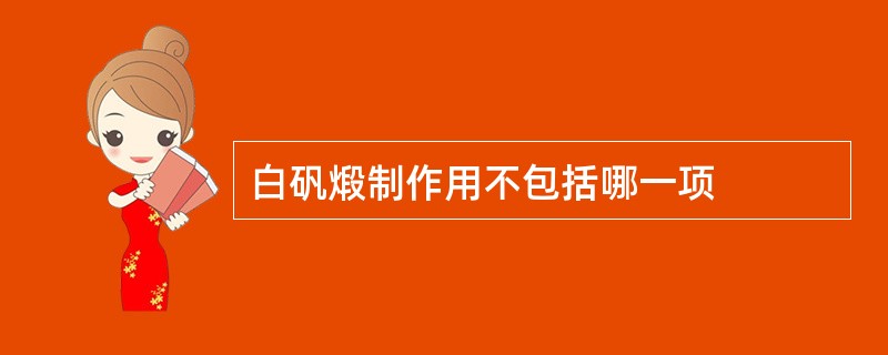 白矾煅制作用不包括哪一项