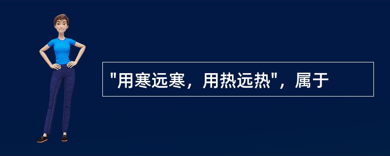 "用寒远寒，用热远热"，属于