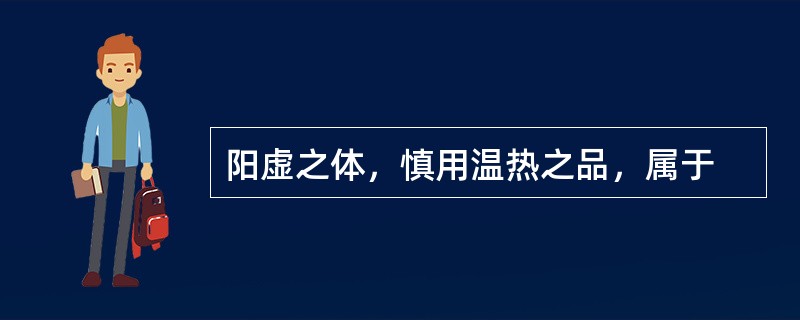 阳虚之体，慎用温热之品，属于