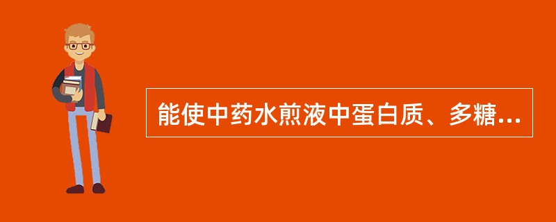 能使中药水煎液中蛋白质、多糖沉淀除去的方法是