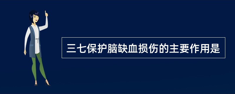 三七保护脑缺血损伤的主要作用是