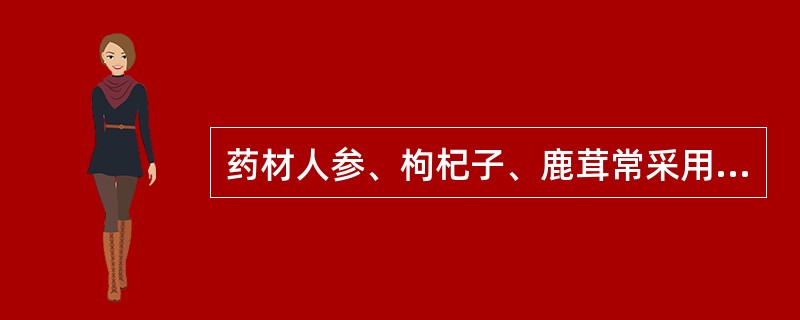 药材人参、枸杞子、鹿茸常采用的干燥法是