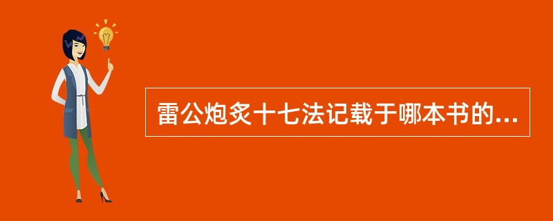 雷公炮炙十七法记载于哪本书的卷首