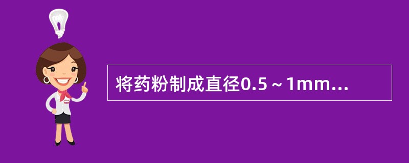 将药粉制成直径0.5～1mm大小丸粒的过程称为