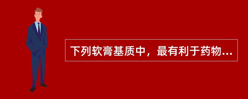 下列软膏基质中，最有利于药物释放与吸收的是