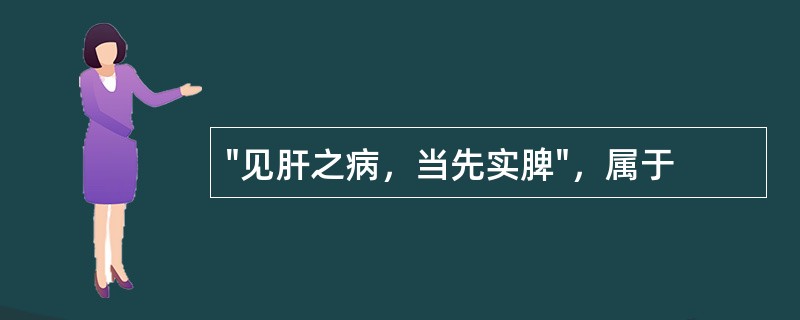 "见肝之病，当先实脾"，属于