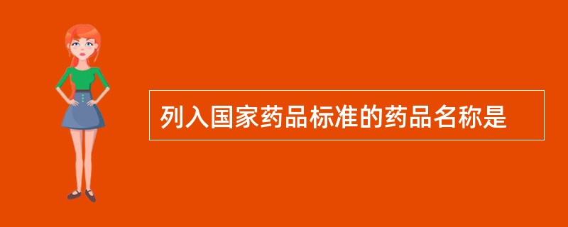 列入国家药品标准的药品名称是