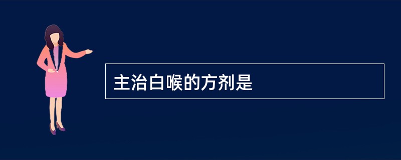 主治白喉的方剂是